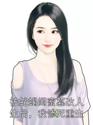 被蛇蝎闺蜜篡改人生后，我惨死重生