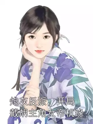 炮灰反派，开局截胡主角女帝机缘小说