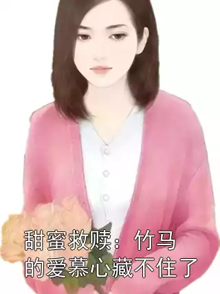 甜蜜救赎：竹马的爱慕心藏不住了小说