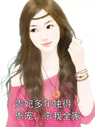 贵妃多年独得恩宠，杀我全家小说