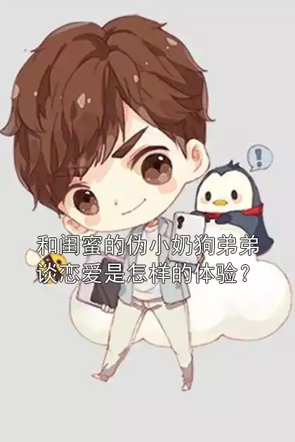 和闺蜜的伪小奶狗弟弟谈恋爱是怎样的体验？小说