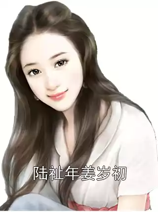 陆祉年姜岁初小说